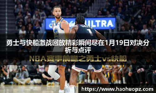 勇士与快船激战回放精彩瞬间尽在1月19日对决分析与点评